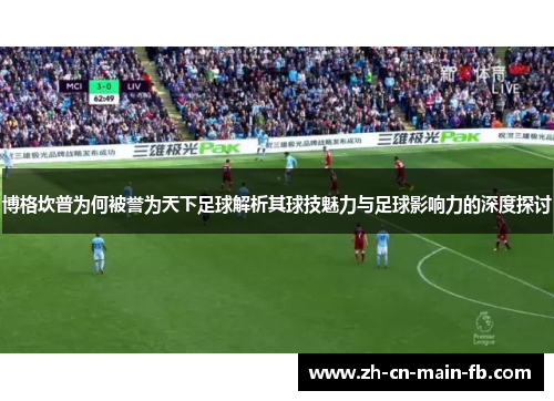 博格坎普为何被誉为天下足球解析其球技魅力与足球影响力的深度探讨