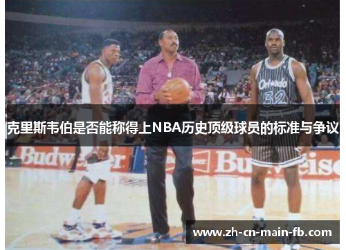 克里斯韦伯是否能称得上NBA历史顶级球员的标准与争议