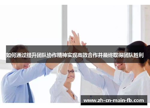 如何通过提升团队协作精神实现高效合作并最终取得团队胜利