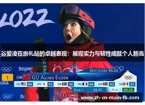谷爱凌在崇礼站的卓越表现:展现实力与韧性成就个人新高 谷爱凌在崇礼站的卓越表现:展现实力与韧性成就个人新高