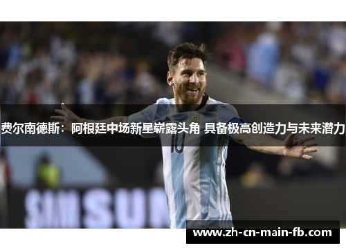 费尔南德斯:阿根廷中场新星崭露头角 具备极高创造力与未来潜力 费尔南德斯:阿根廷中场新星崭露头角 具备极高创造力与未来潜力