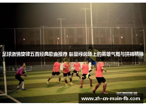足球激情旋律五首经典歌曲推荐 彰显绿茵场上的英雄气概与拼搏精神