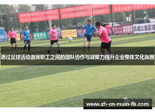 通过足球活动激发职工之间的团队协作与凝聚力提升企业整体文化氛围