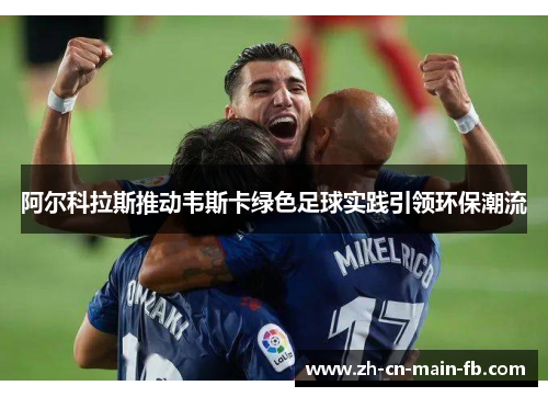 阿尔科拉斯推动韦斯卡绿色足球实践引领环保潮流