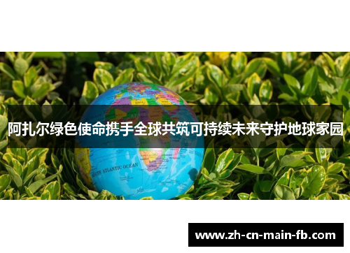 阿扎尔绿色使命携手全球共筑可持续未来守护地球家园