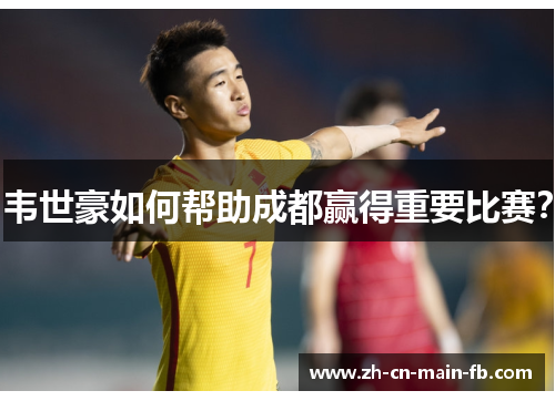 韦世豪如何帮助成都赢得重要比赛? 韦世豪如何帮助成都赢得重要比赛?