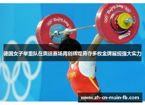 德国女子举重队在奥运赛场再创辉煌勇夺多枚金牌展现强大实力