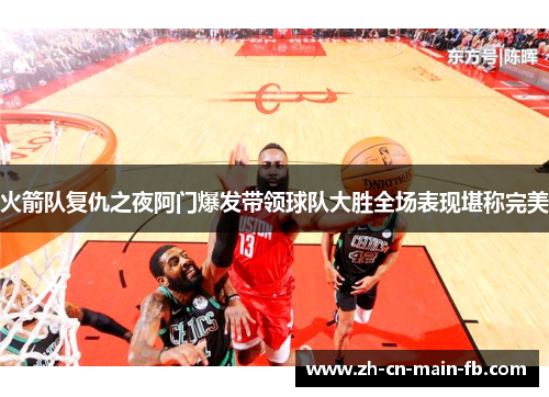 火箭队复仇之夜阿门爆发带领球队大胜全场表现堪称完美