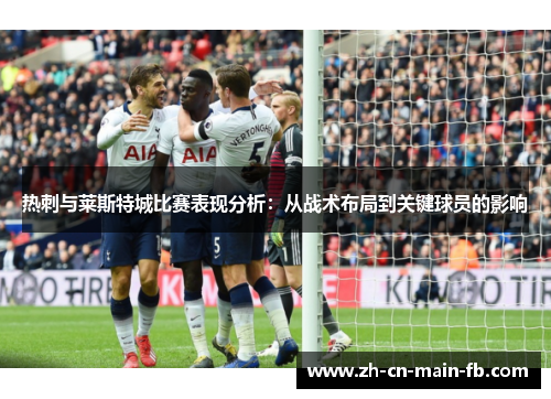 热刺与莱斯特城比赛表现分析：从战术布局到关键球员的影响