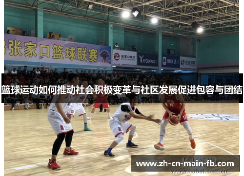 篮球运动如何推动社会积极变革与社区发展促进包容与团结