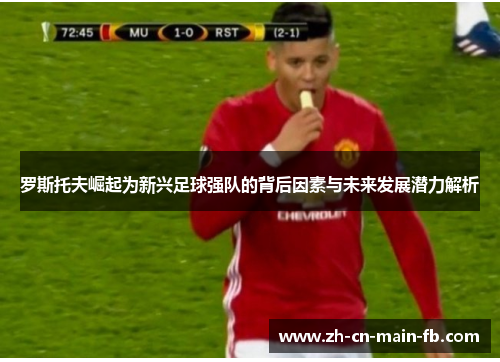 罗斯托夫崛起为新兴足球强队的背后因素与未来发展潜力解析