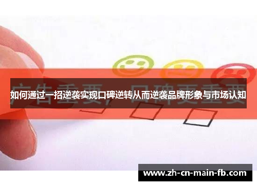 如何通过一招逆袭实现口碑逆转从而逆袭品牌形象与市场认知