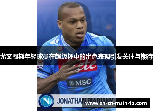 尤文图斯年轻球员在超级杯中的出色表现引发关注与期待