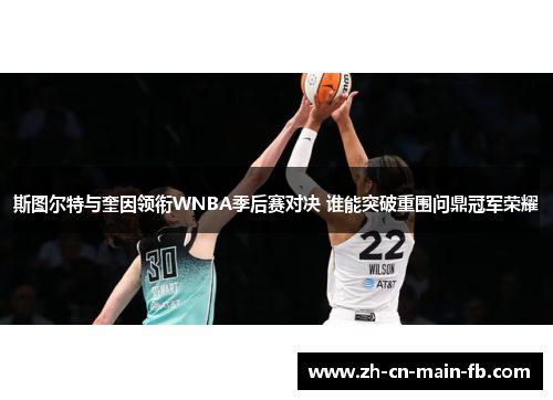 斯图尔特与奎因领衔WNBA季后赛对决 谁能突破重围问鼎冠军荣耀