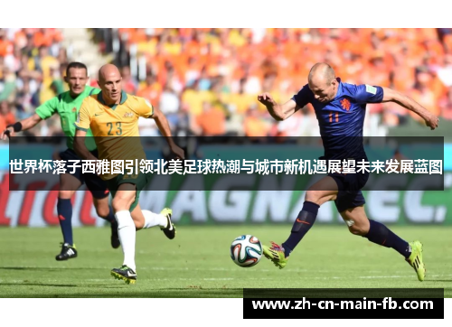 世界杯落子西雅图引领北美足球热潮与城市新机遇展望未来发展蓝图