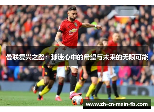 曼联复兴之路：球迷心中的希望与未来的无限可能