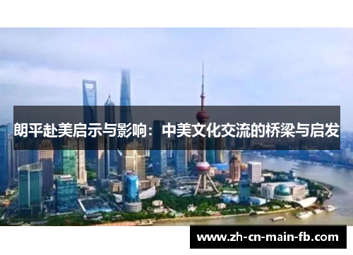 朗平赴美启示与影响：中美文化交流的桥梁与启发