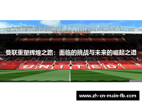 曼联重塑辉煌之路：面临的挑战与未来的崛起之道