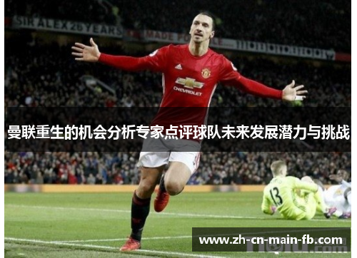 曼联重生的机会分析专家点评球队未来发展潜力与挑战