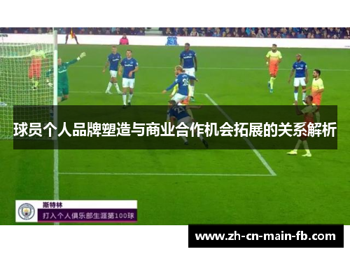 球员个人品牌塑造与商业合作机会拓展的关系解析