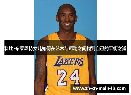 科比·布莱恩特女儿如何在艺术与运动之间找到自己的平衡之道
