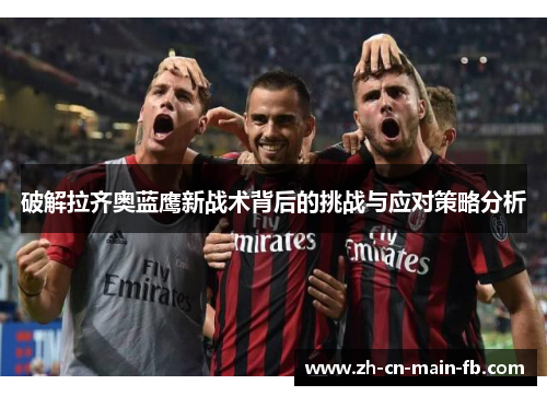 破解拉齐奥蓝鹰新战术背后的挑战与应对策略分析