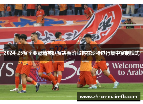 2024-25赛季亚冠精英联赛决赛阶段将在沙特进行集中赛制模式 2024-25赛季亚冠精英联赛决赛阶段将在沙特进行集中赛制模式