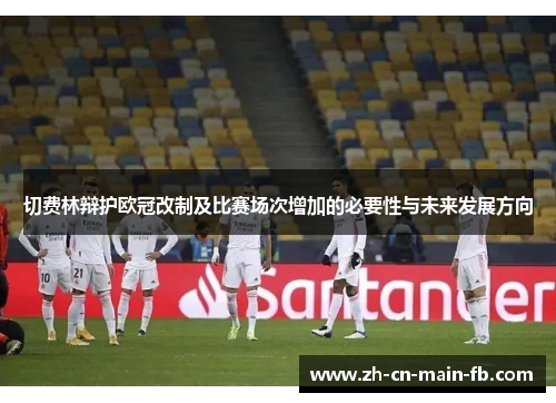 切费林辩护欧冠改制及比赛场次增加的必要性与未来发展方向 切费林辩护欧冠改制及比赛场次增加的必要性与未来发展方向