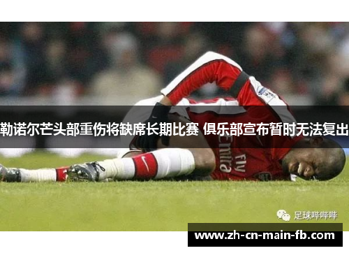 勒诺尔芒头部重伤将缺席长期比赛 俱乐部宣布暂时无法复出 勒诺尔芒头部重伤将缺席长期比赛 俱乐部宣布暂时无法复出
