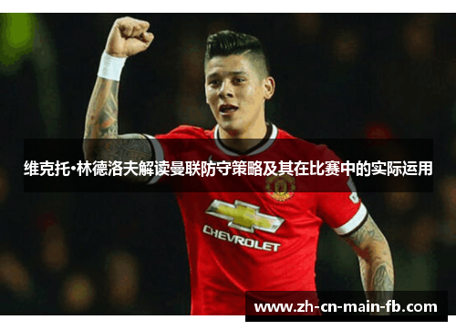 维克托·林德洛夫解读曼联防守策略及其在比赛中的实际运用