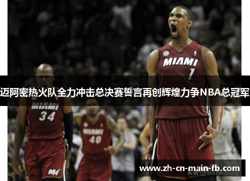 迈阿密热火队全力冲击总决赛誓言再创辉煌力争NBA总冠军