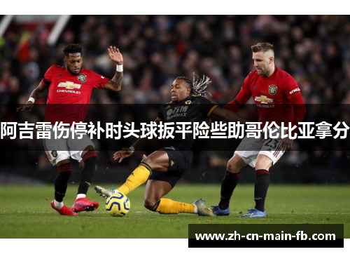 阿吉雷伤停补时头球扳平险些助哥伦比亚拿分