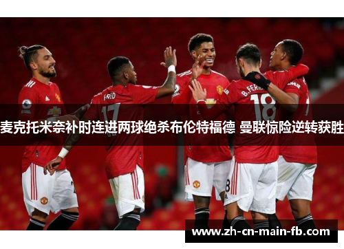 麦克托米奈补时连进两球绝杀布伦特福德 曼联惊险逆转获胜