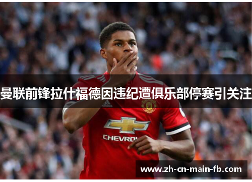 曼联前锋拉什福德因违纪遭俱乐部停赛引关注